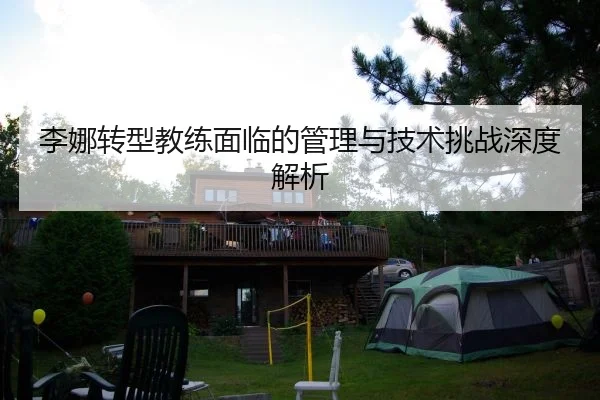 李娜转型教练面临的管理与技术挑战深度解析